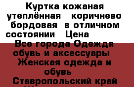 Куртка кожаная утеплённая , коричнево-бордовая, в отличном состоянии › Цена ­ 10 000 - Все города Одежда, обувь и аксессуары » Женская одежда и обувь   . Ставропольский край,Железноводск г.